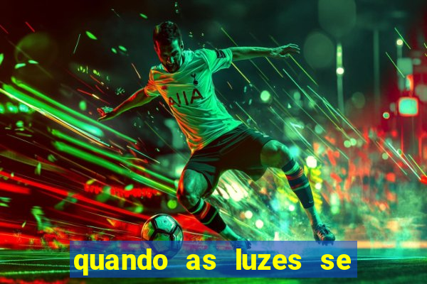 quando as luzes se apagam redecanais